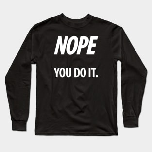 Nope - You do it - IV - Funny, Sarcastic T-shirt Long Sleeve T-Shirt